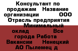 Консультант по продажам › Название организации ­ Qprom, ООО › Отрасль предприятия ­ PR › Минимальный оклад ­ 27 000 - Все города Работа » Вакансии   . Ненецкий АО,Пылемец д.